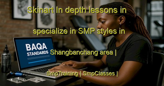 Skinart In-depth lessons in specialize in SMP styles in Shangbanchang area | SmpTraining | SmpClasses | SkinartTraining-China